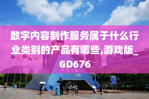 数字内容制作服务属于什么行业类别的产品有哪些,游戏版_GD676