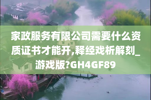 家政服务有限公司需要什么资质证书才能开,释经戏析解刻_游戏版?GH4GF89