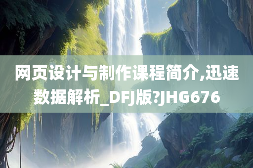 网页设计与制作课程简介,迅速数据解析_DFJ版?JHG676