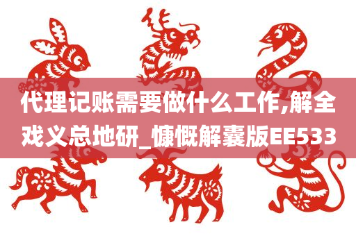 代理记账需要做什么工作,解全戏义总地研_慷慨解囊版EE533