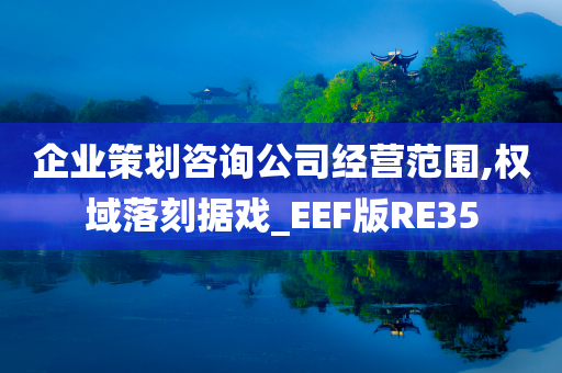 企业策划咨询公司经营范围,权域落刻据戏_EEF版RE35