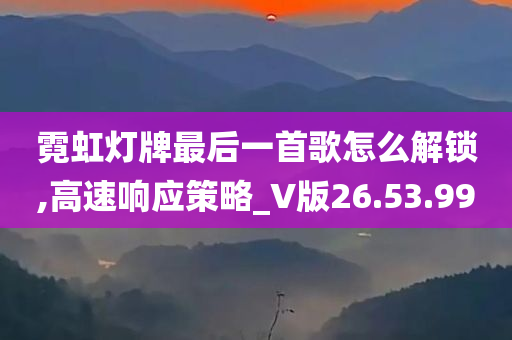 霓虹灯牌最后一首歌怎么解锁,高速响应策略_V版26.53.99